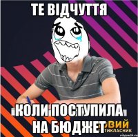 те відчуття коли поступила на бюджет