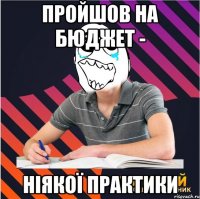 пройшов на бюджет - ніякої практики