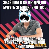 знайшла в вк людей,які будуть зі мною вчитись а я так сподівалась,що вони будуть хоч трішечки симпатичні