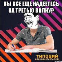 вы все еще надеетесь на третью волну? 