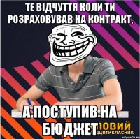 те відчуття коли ти розраховував на контракт, а поступив на бюджет