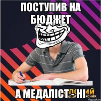 поступив на бюджет а медаліст - ні