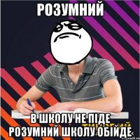 розумний в школу не піде розумний школу обійде