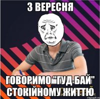 з вересня говоримо "гуд бай" стокійному життю