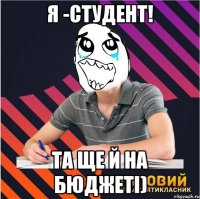 я -студент! та ще й на бюджетi)