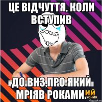 це відчуття, коли вступив до внз,про який мріяв роками.