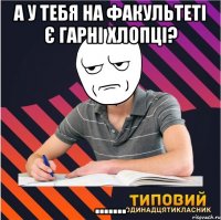 а у тебя на факультеті є гарні хлопці? .......