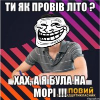 ти як провів літо ? хах, а я була на морі !!!