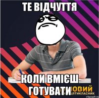 те відчуття коли вмієш готувати