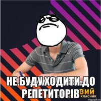  не буду ходити до репетиторів