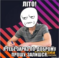 літо! я тебе зараз по-доброму прошу, залишся.