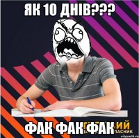 як 10 днів??? фак фак фак