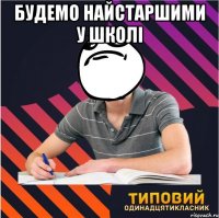 будемо найстаршими у школi 