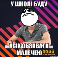 у школі буду усіх обзивати малечею
