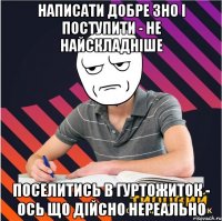 написати добре зно і поступити - не найскладніше поселитись в гуртожиток - ось що дійсно нереально