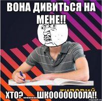 вона дивиться на мене!! хто?........шкооооооола!!