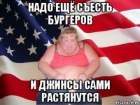 надо ещё съесть бургеров и джинсы сами растянутся