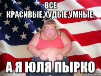 все красивые,худые,умные, а я юля пырко