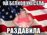 на белковую села раздавила