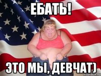 ебать! это мы, девчат)