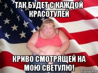 так будет с каждой красотулей криво смотрящей на мою светулю!