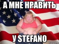 а мне нравить у stefano