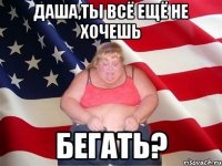 даша,ты всё ещё не хочешь бегать?