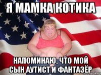 я мамка котика напоминаю, что мой сын аутист и фантазёр