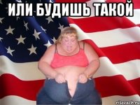 или будишь такой 