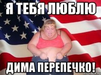 я тебя люблю дима перепечко!