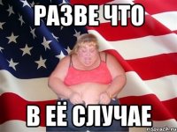 разве что в её случае