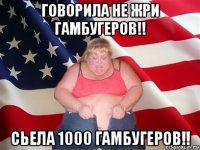 говорила не жри гамбугеров!! сьела 1000 гамбугеров!!