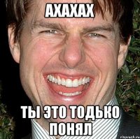 ахахах ты это тодько понял