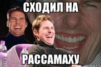 сходил на рассамаху