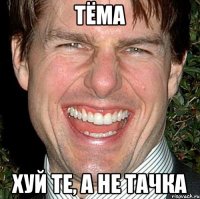 тёма хуй те, а не тачка