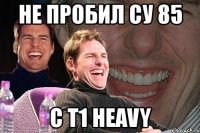 не пробил су 85 с t1 heavy