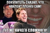 покупатель сказал, что наклеит пленку сам! тут же ничего сложного!