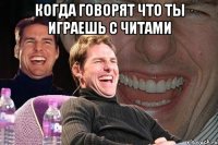 когда говорят что ты играешь с читами 