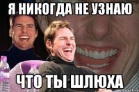 я никогда не узнаю что ты шлюха