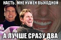 насть , мне нужен выходной а лучше сразу два