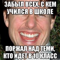 забыл всех, с кем учился в школе поржал над теми, кто идет в 10 класс