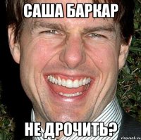 саша баркар не дрочить?