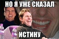 но я уже сказал истину