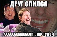 друг слился ахаххахахахах!!! лох тупой