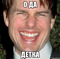 о да детка