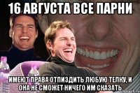 16 августа все парни имеют права отпиздить любую телку, и она не сможет ничего им сказать