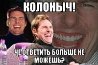 колоныч! че ответить больше не можешь?