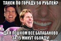 такси по городу 50 рублей? да я пешком всё балабаново за 15 минут обойду!