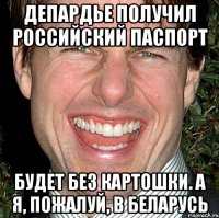 депардье получил российский паспорт будет без картошки. а я, пожалуй, в беларусь