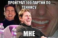 проиграл 100 партий по теннису мне